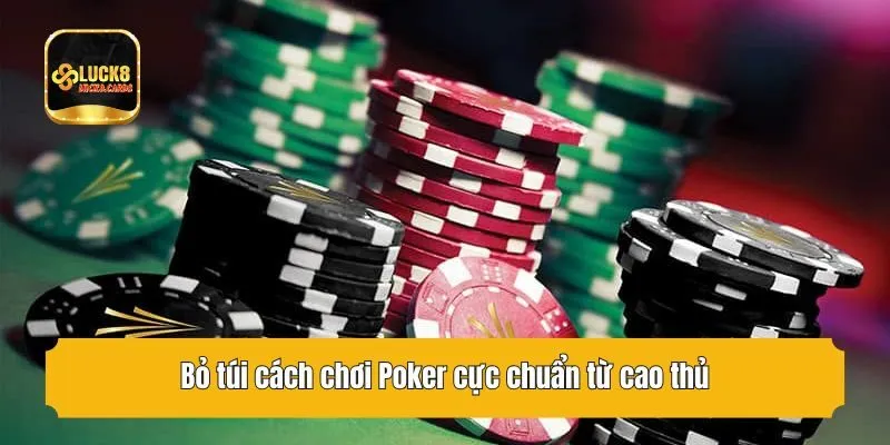 Bỏ túi cách chơi Poker cực chuẩn từ cao thủ