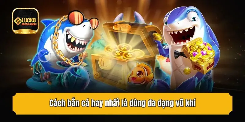 Cách bắn cá hay nhất là dùng đa dạng vũ khí