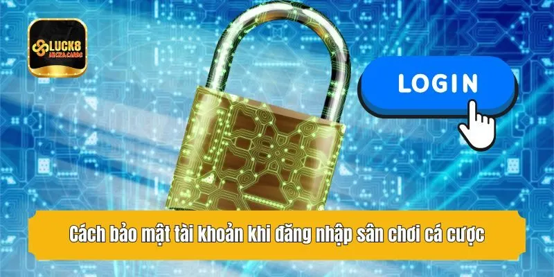 Cách bảo mật tài khoản khi đăng nhập sân chơi cá cược