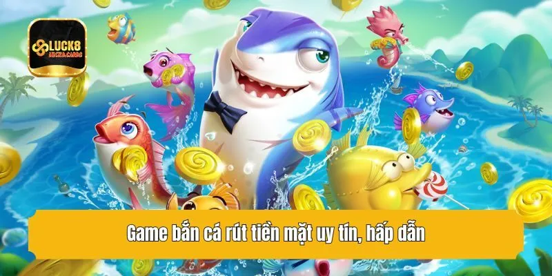 Game bắn cá rút tiền mặt uy tín, hấp dẫn