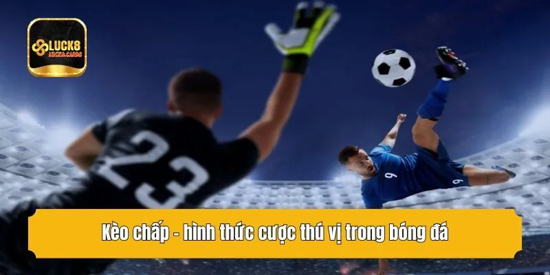 Kèo chấp - hình thức cược thú vị bóng đá