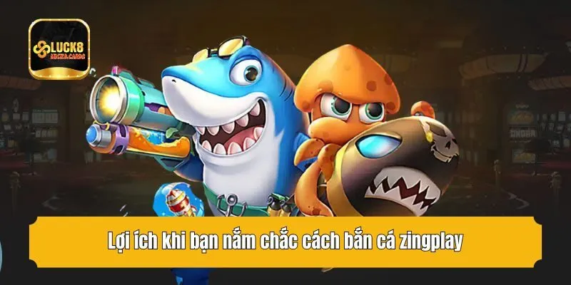 Lợi ích khi bạn nắm chắc cách bắn cá zingplay
