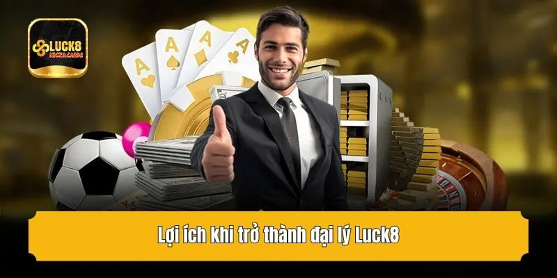 Lợi ích khi trở thành đại lý Luck8