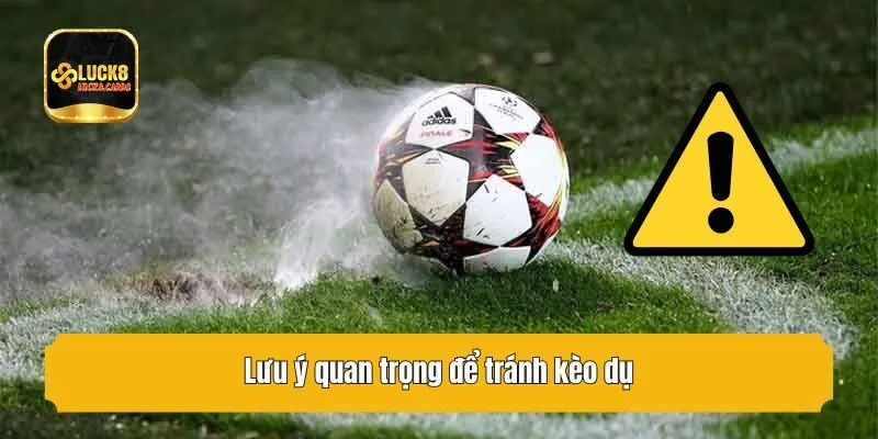 Lưu ý quan trọng để tránh kèo dụ