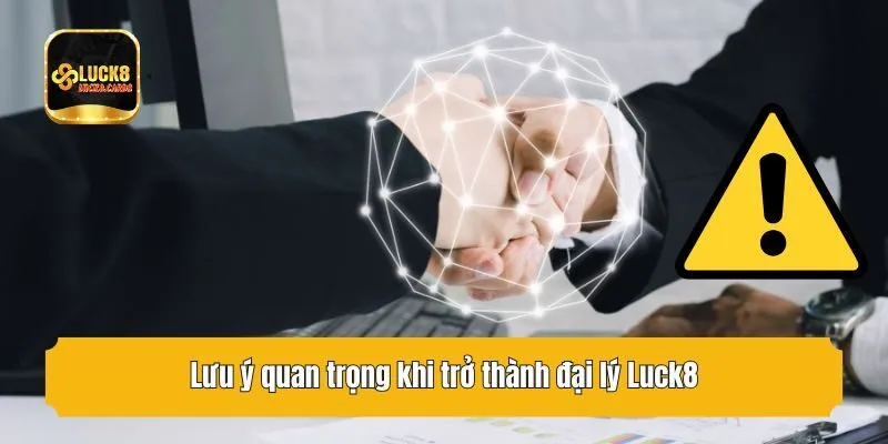 Lưu ý quan trọng khi trở thành đại lý Luck8