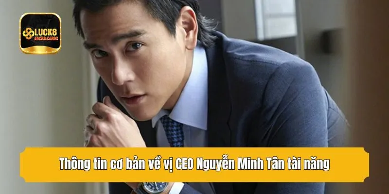 Thông tin cơ bản về vị CEO Nguyễn Minh Tân tài năng