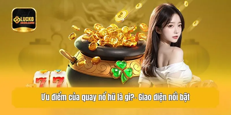 Ưu điểm của quay nổ hũ là gì?- Giao diện nổi bật